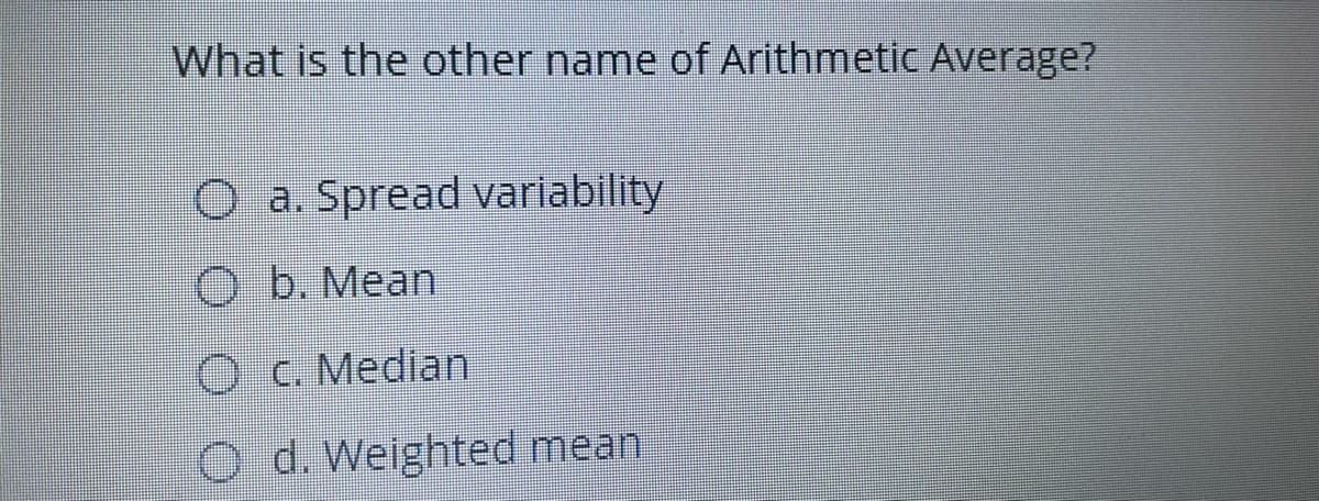 What is the other name of Arithmetic Average?
O a. Spread variability
Ob. Mean
O c. Median
O d. Weighted mean
