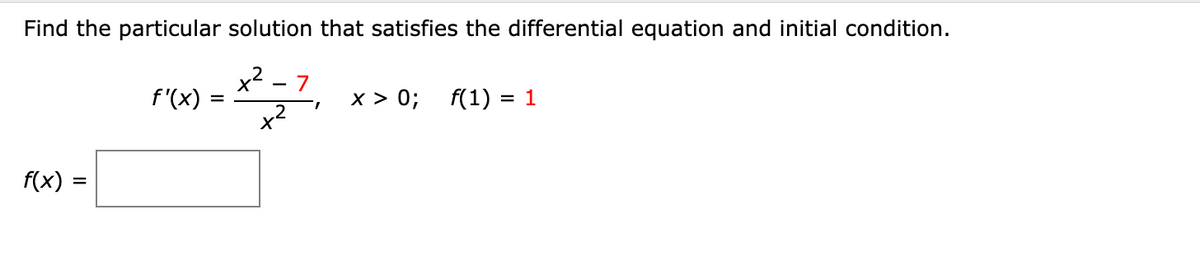 Find the particular solution that satisfies the differential equation and initial condition.
x2
f'(x)
7
x > 0;
f(1) :
= 1
.2
f(x)
