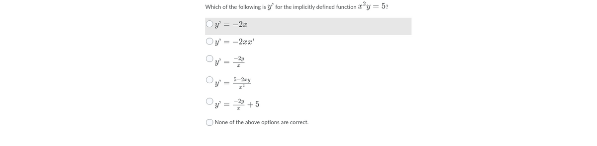 Which of the following is y' for the implicitly defined function x-y = 5?
Oy' = –2x
Oy' = –2xx'
-2y
y'
5-2xy
-2y
y' =
+5
None of the above options are correct.
