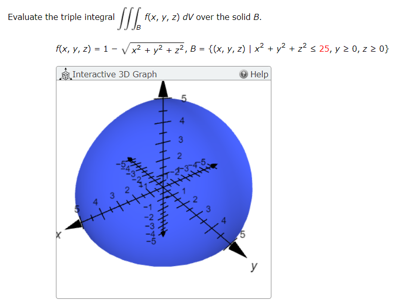 [S₁²
f(x, y, z) = 1 -√√√x² + y² + z², B = {(x, y, z) | x² + y² + z² ≤ 25, y ≥ 0, z ≥ 0}
Interactive 3D Graph
Evaluate the triple integral
432
B
f(x, y, z) dV over the solid B.
GIÁ CÒN 1
4
3
2
2-3-4-5.
Ĥ|||||
ST
5
Help
y