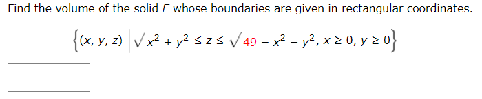 Find the volume of the solid E whose boundaries are given in rectangular coordinates.
{(x, y, z) |√√x² + y² ≤ 25 √49 - x² - y², x ≥ 0, y 20}
{0 ²