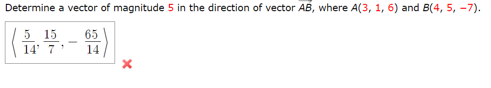 Determine a vector of magnitude 5 in the direction of vector AB, where A(3, 1, 6) and B(4, 5, −7).
5 15
65
H
14' 7'
14
X