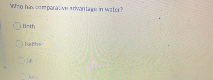 Who has comparative advantage in water?
Both
O Neither
Jill
OJack
