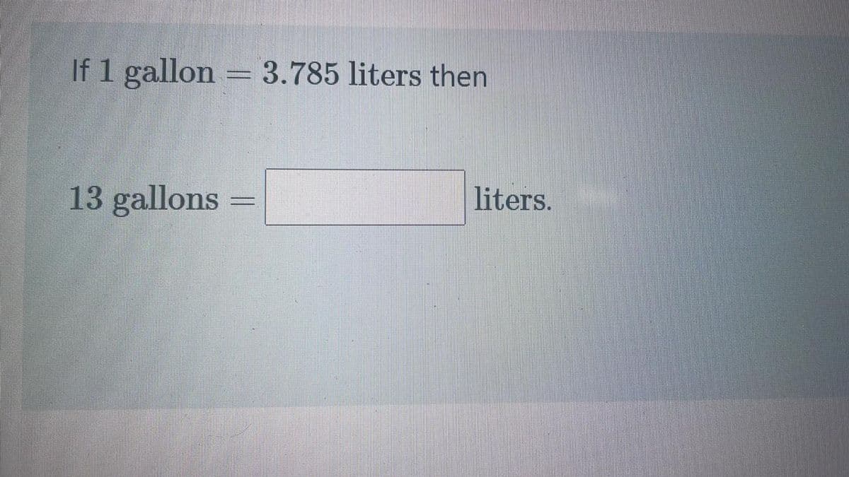 If 1 gallon 3.785 liters then
13 gallons
liters.
