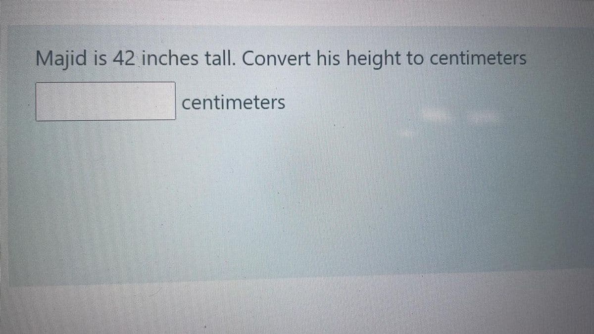 Majid is 42 inches tall. Convert his height to centimeters
centimeters
