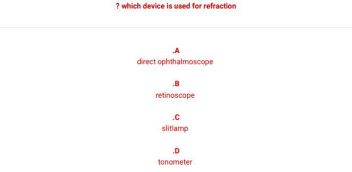 ? which device is used for refraction
A
direct ophthalmoscope
.B
retinoscope
.c
slitlamp
.D
tonometer
