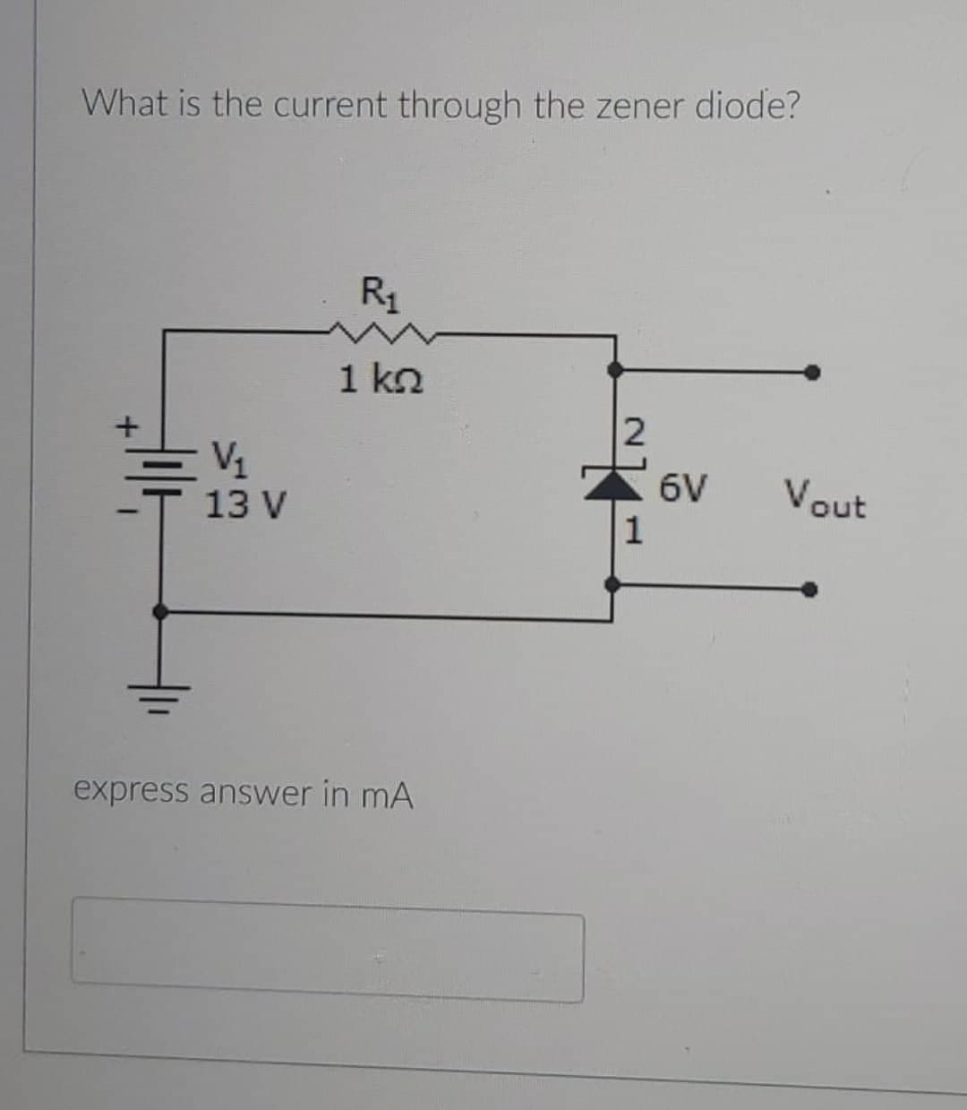 What is the current through the zener diode?
V₁
13 V
R₁
1 kn
express answer in mA
2
1
6V
Vout