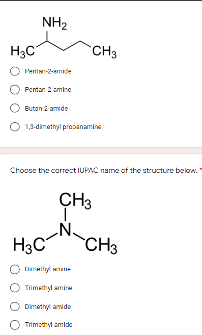 NH₂
Pentan-2-amide
Pentan-2-amine
Butan-2-amide
O 1,3-dimethyl propanamine
Choose the correct IUPAC name of the structure below.
CH3
H3C
H3C
Dimethyl amine
Trimethyl amine
Dimethyl amide
Trimethyl amide
CH3
CH3