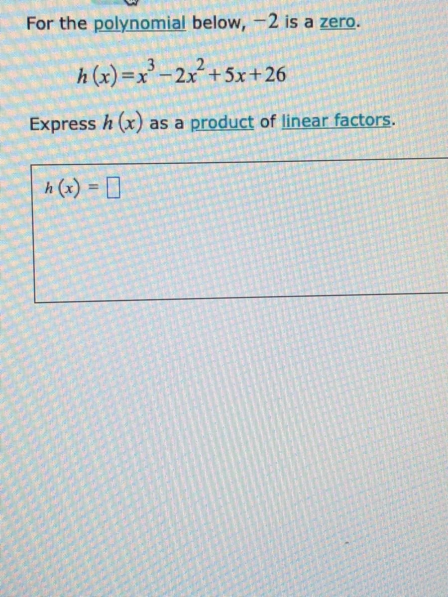 For the polynomial below, -2 is a zero.
2
h (x)=x'-2x²+5x+26
Express h (x) as a product of linear factors.
h (x) = []
