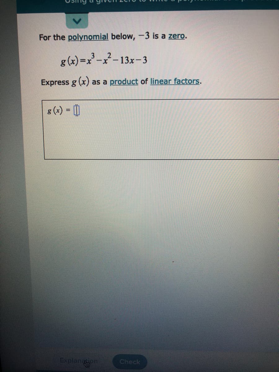 For the polynomial below, -3 is a zero.
g (x) =x² -x²- 13x- 3
Express g (x) as a product of linear factors.
8 (*) = [)
Explanaion
Check
