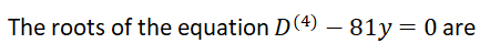 The roots of the equation D(4) – 81y = 0 are
