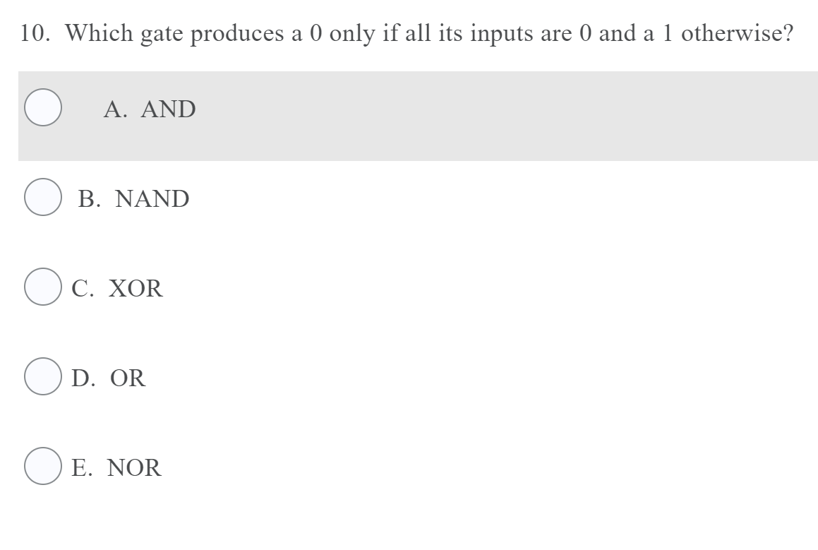 10. Which gate produces a 0 only if all its inputs are 0 and a 1 otherwise?
A. ΑND
B. NAND
С. ХOR
D. OR
OE. NOR
