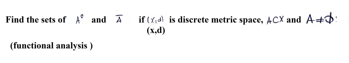 if (X,d) is discrete metric space, ACX and A+:
(х,d)
Find the sets of A° and A
(functional analysis )
