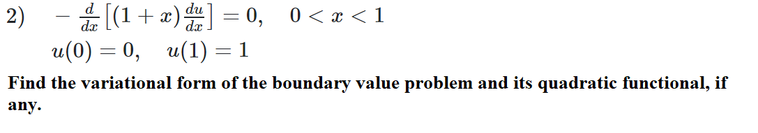 [(1 + æ) = 0, 0<x <1
u(0) — 0, и(1) %3D 1
2)
Find the variational form of the boundary value problem and its quadratic functional, if
any.
