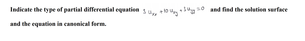 Indicate the type of partial differential equation
+ 1o
3 Uxx
+10 Uxy +3 Uyy =o
Uny
and find the solution surface
and the equation in canonical form.
