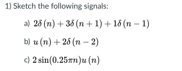 1) Sketch the following signals:
a) 26 (п) + 36 (n + 1) + 16 (п — 1)
b) и (п) + 26 (п - 2)
с) 2 sin(0.25лп)u (п)
