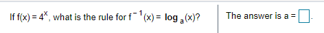 If f(x) = 4*, what is the rule for f (x) = log (x)?
The answer is a =
