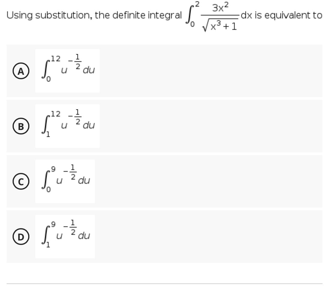 .2
3x2
dx is equivalent to
Using substitution, the definite integral
x3 +1
,12 _ 1
du
A
,12
1
(B
du
.9
du
,9
1
du
