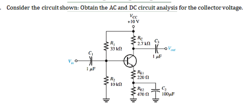 Consider the circuit shown: Obtain the AC and DC circuit analysis for the collector voltage.
Vee
+10 V
Re
*2.7 k
C;
33 k2
I aF
V.
REI
220 2
10 kn
470 0
100F
