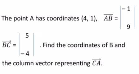 -1
The point A has coordinates (4, 1), AB =
9
5
BC=
. Find the coordinates of B and
-4
the column vector representing CA.