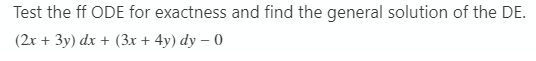 Test the ff ODE for exactness and find the general solution of the DE.
(2x + 3y) dx + (3x + 4y) dy – 0
