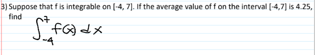 3) Suppose that f is integrable on [-4, 7]. If the average value of f on the interval [-4,7] is 4.25,
find
St fax dx