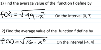 1) Find the average value of the function f define by
f(x)=√√√49-x²
On the interval [0, 7]
2) Find the average value of the function f define by
f(x)=√√√16-x²
On the interval [-4, 4]