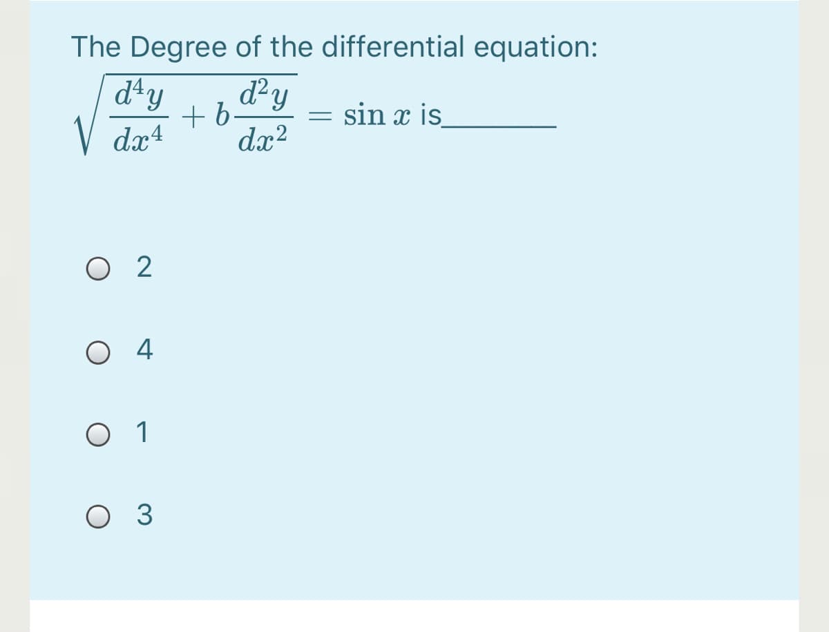 The Degree of the differential equation:
dªy
+b.
d²y
sin x is
V dæ4
dx?
O 2
O 4
O 1
O 3
