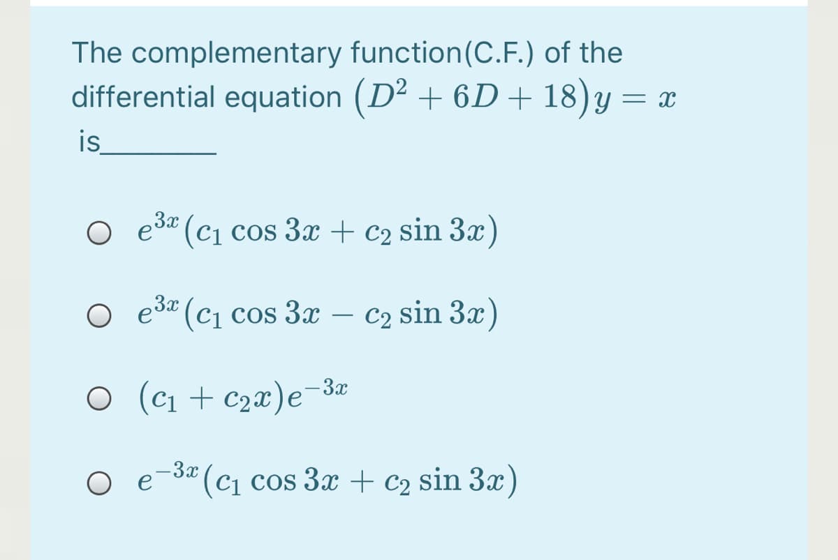 The complementary function(C.F.) of the
differential equation (D² + 6D + 18) y = x
is
O e3* (c1 cos 3x + c2 sin 3x)
o e3* (c1 cos 3x
C2 sin 3x)
O (c1 + c2x)e¬³a
-3x
S" (c1 cos 3x + c2 sin 3x)
