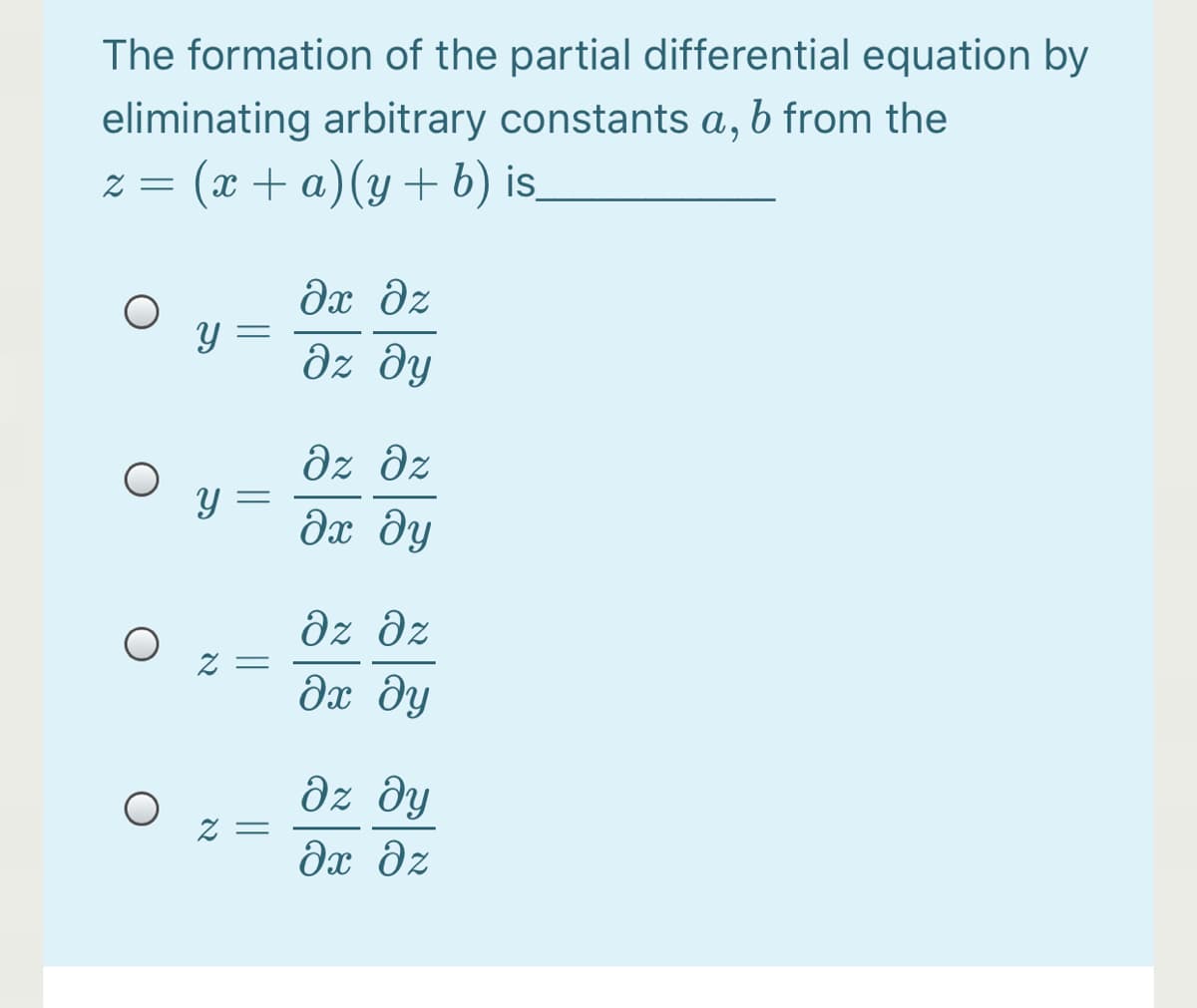 The formation of the partial differential equation by
eliminating arbitrary constants a, b from the
: (x + a)(y+ b) is.
Əx dz
y =
дх ду
dz dz
дх ду
dz əz
дх ду
Z =
дх ду
dx dz
