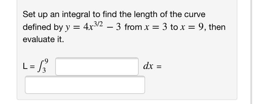 Set up an integral to find the length of the curve
.3/2
defined by y = 4x2 – 3 from x = 3 to x = 9, then
evaluate it.
L=
dx =
