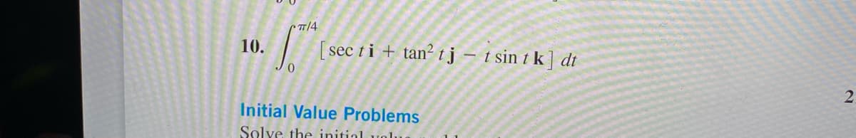 10.
Cπ/4
0
[sec ti + tan² tj - tsin tk] dt
Initial Value Problems
Solve the initial volu
2