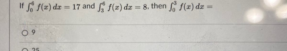 If f(x) dx = 17 and f(x) da = 8, then f(x) dx=
%3D
O 9
