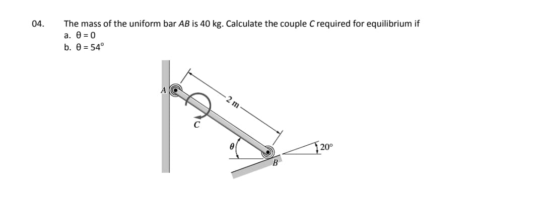 The mass of the uniform bar AB is 40 kg. Calculate the couple C required for equilibrium if
a. 0 = 0
b. 0 = 54°
04.
2 m
20°
