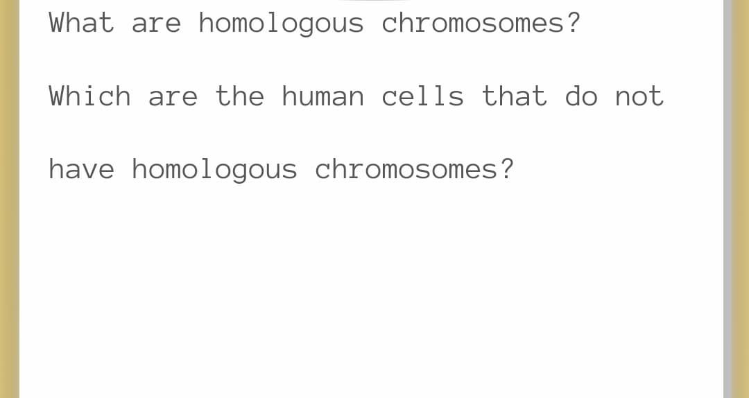 What are hOmologous chromosomes?
Which are the human cells that do not
have homologous chromOsomes?
