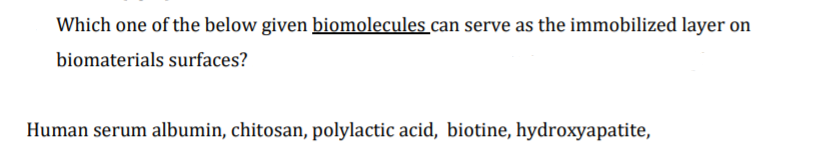 Which one of the below given biomolecules can serve as the immobilized layer on
biomaterials surfaces?
Human serum albumin, chitosan, polylactic acid, biotine, hydroxyapatite,
