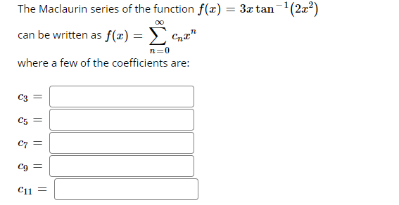 The Maclaurin series of the function f(x) = 3x tan¬1(2x?)
can be written as f(x) = >, .
n=0
where a few of the coefficients are:
C3
C7
Cg
C11 =
||
||
||
||
