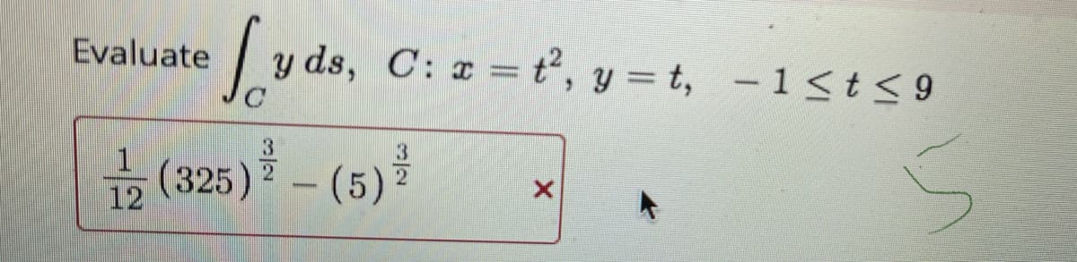 Evaluate
ds, C: a t, y = t, - 1<t < 9
1
12
(325) - (5)
