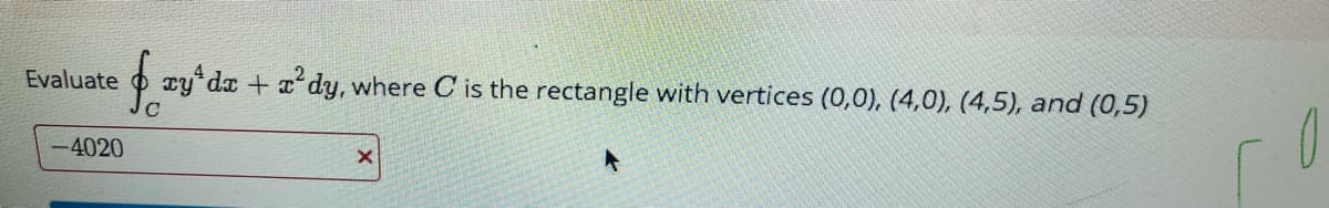 Evaluate
O ry da + x dy, where C is the rectangle with vertices (0,0), (4,0), (4,5), and (0,5)
-4020
