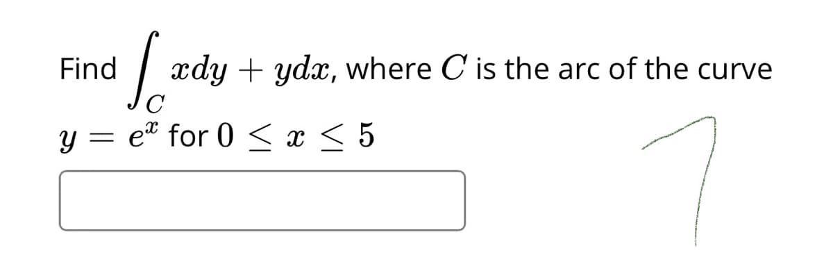 Find
|
xdy + ydx, where C is the arc of the curve
C
et for 0 < x< 5
