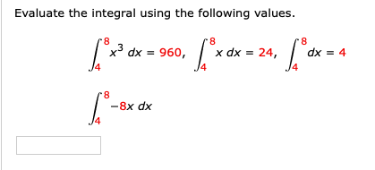 Evaluate the integral using the following values.
8.
x3 dx = 960,
x dx = 24,
dx = 4
8.
-8x dx
