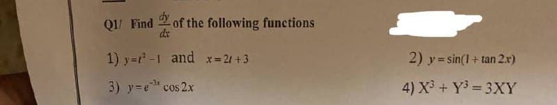 Q1/ Find
dy of the following functions
1) y=²-1 and x=2 +3
3) y=e¹ cos 2x
2) y=sin(1+tan 2.x)
4) X³ + Y³ = 3XY