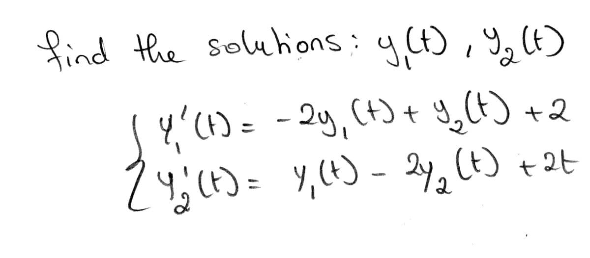 find the soluhions: y (t), 9,(4)
4'(1)= -2y, (t)+ 9,(t) +2
14;(4)=Y,(t)- 2y, Ct) +2t
2
