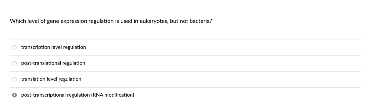 Which level of gene expression regulation is used in eukaryotes, but not bacteria?
transcription level regulation
post-translational regulation
translation level regulation
post-transcriptional regulation (RNA modification)
