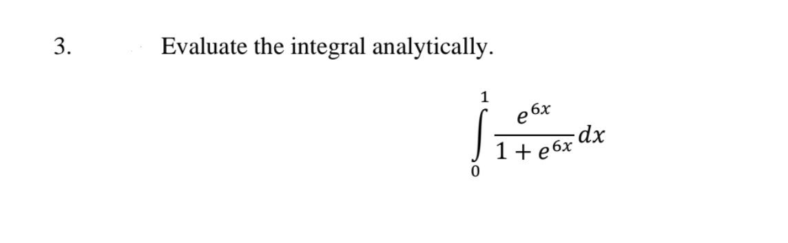 3.
Evaluate the integral analytically.
1
e 6x
dx
1+ e6x
е

