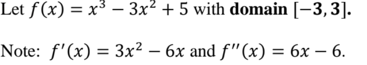Let f (x) = x³ – 3x2 + 5 with domain [-3,3].
Note: f'(x) = 3x² – 6x and f"(x) = 6x – 6.
