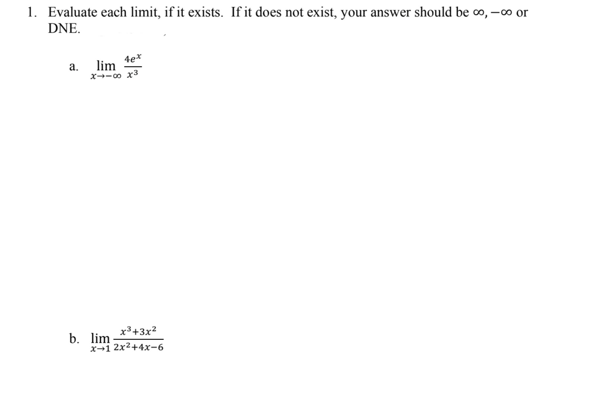 1. Evaluate each limit, if it exists. If it does not exist, your answer should be o,
DNE.
-00 or
4e*
lim
X→-0 x3
а.
x3+3x?
b. lim
х-12х2+4х-6
