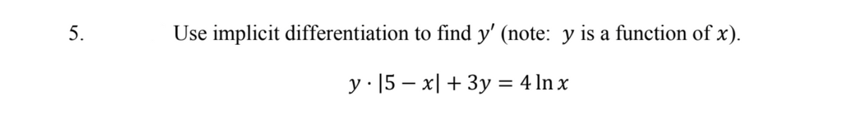 5.
Use implicit differentiation to find y' (note: y is a function of x).
y· 15 – x| + 3y = 4 ln x
