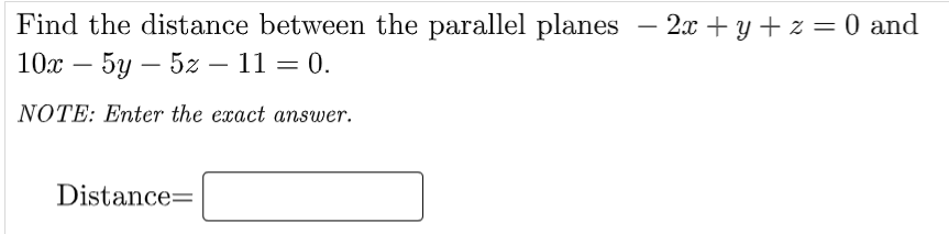 Find the distance between the parallel planes – 2x + y + z = 0 and
10x – 5y – 5z – 11 = 0.
-
NOTE: Enter the exact ansuwer.
Distance=
