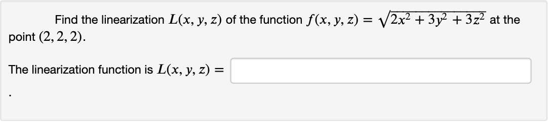 Find the linearization L(x, y, z) of the function f(x, y, z) = V2x² + 3y² + 3z? at the
point (2, 2, 2).
The linearization function is L(x, y, z) =
